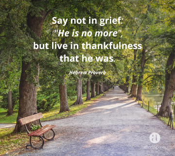Say not in grief: "He is no more", but live in thankfulness that he was.